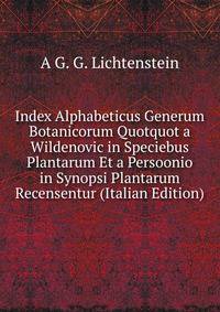 Index Alphabeticus Generum Botanicorum Quotquot a Wildenovic in Speciebus Plantarum Et a Persoonio in Synopsi Plantarum Recensentur (Italian Edition)