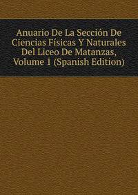 Anuario De La Seccion De Ciencias Fisicas Y Naturales Del Liceo De Matanzas, Volume 1 (Spanish Edition)