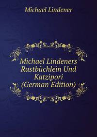 Michael Lindeners Rastbuchlein Und Katzipori (German Edition)