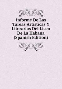 Informe De Las Tareas Artisticas Y Literarias Del Liceo De La Habana (Spanish Edition)