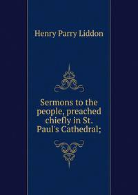 Sermons to the people, preached chiefly in St. Paul's Cathedral;