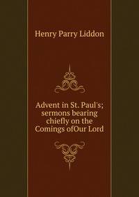 Advent in St. Paul's; sermons bearing chiefly on the Comings ofOur Lord