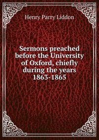 Sermons preached before the University of Oxford, chiefly during the years 1863-1865