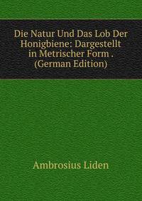 Die Natur Und Das Lob Der Honigbiene: Dargestellt in Metrischer Form . (German Edition)
