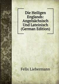 Die Heiligen Englands: Angelsachsisch Und Lateinisch (German Edition)