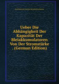 Ueber Die Abhangigkeit Der Kapazitat Der Bleiakkumulatoren Von Der Stromstarke . (German Edition)