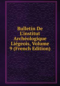 Bulletin De L'institut Arch?ologique Li?geois, Volume 9 (French Edition)