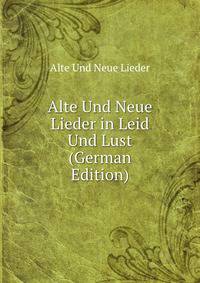 Alte Und Neue Lieder in Leid Und Lust (German Edition)
