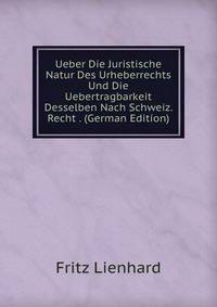 Ueber Die Juristische Natur Des Urheberrechts Und Die Uebertragbarkeit Desselben Nach Schweiz. Recht . (German Edition)