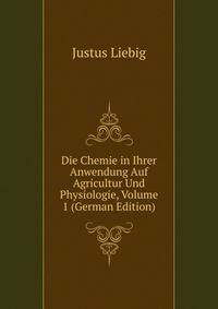 Die Chemie in Ihrer Anwendung Auf Agricultur Und Physiologie, Volume 1 (German Edition)