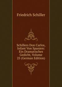 Schillers Don Carlos, Infant Von Spanien: Ein Dramatisches Gedicht, Volume 25 (German Edition)