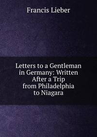Letters to a Gentleman in Germany: Written After a Trip from Philadelphia to Niagara