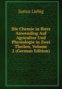 Die Chemie in Ihrer Anwending Auf Agricultur Und Physiologie in Zwei Theilen, Volume 2 (German Edition)