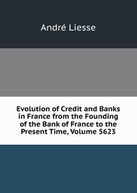 Evolution of Credit and Banks in France from the Founding of the Bank of France to the Present Time, Volume 5623