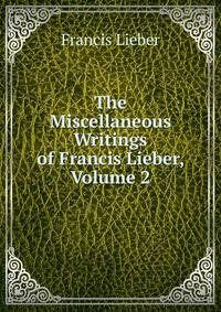 The Miscellaneous Writings of Francis Lieber, Volume 2