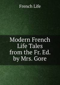 Modern French Life Tales from the Fr. Ed. by Mrs. Gore