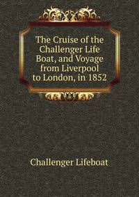 The Cruise of the Challenger Life Boat, and Voyage from Liverpool to London, in 1852