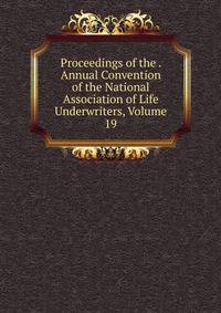 Proceedings of the . Annual Convention of the National Association of Life Underwriters, Volume 19