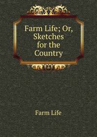 Farm Life; Or, Sketches for the Country