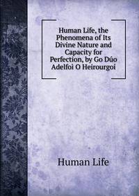 Human Life, the Phenomena of Its Divine Nature and Capacity for Perfection, by Go Duo Adelfoi O Heirourgoi