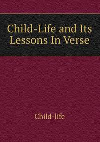 Child-Life and Its Lessons In Verse.