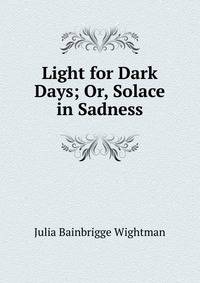 Light for Dark Days; Or, Solace in Sadness