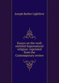Essays on the work entitled Supernatural religion: reprinted from the Contemporary review