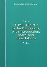 St. Paul's Epistle to the Philippians; with introduction, notes, and dissertations