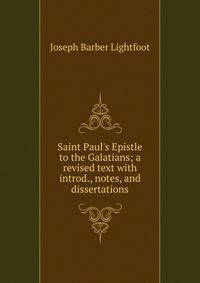 Saint Paul's Epistle to the Galatians; a revised text with introd., notes, and dissertations