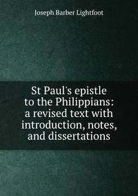 St Paul's epistle to the Philippians: a revised text with introduction, notes, and dissertations