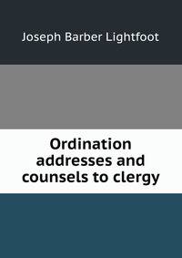 Ordination addresses and counsels to clergy