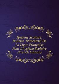Hygiene Scolaire: Bulletin Trimestriel De La Ligue Fran?aise Pour L'hygi?ne Scolaire (French Edition)