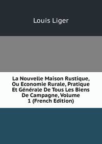 La Nouvelle Maison Rustique, Ou Economie Rurale, Pratique Et Generale De Tous Les Biens De Campagne, Volume 1 (French Edition)