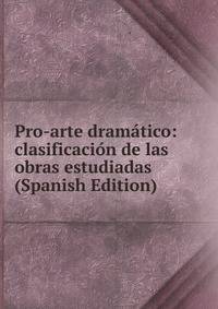Pro-arte dramatico: clasificacion de las obras estudiadas (Spanish Edition)
