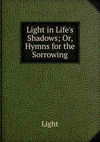 Light in Life's Shadows; Or, Hymns for the Sorrowing