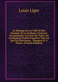 Le Menage De La Ville Et Des Champs, Et Le Jardinier Fran?ois: Accommodez Au Gout Du Tems, Ou La Maniere Facile D'apr?ter Tout Ce Qui Est Necessaire . Potagers &amp; ? Fleurs. (French Edition)