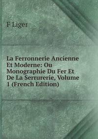 La Ferronnerie Ancienne Et Moderne: Ou Monographie Du Fer Et De La Serrurerie, Volume 1 (French Edition)