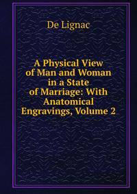 A Physical View of Man and Woman in a State of Marriage: With Anatomical Engravings, Volume 2