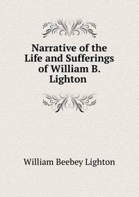 Narrative of the Life and Sufferings of William B. Lighton .