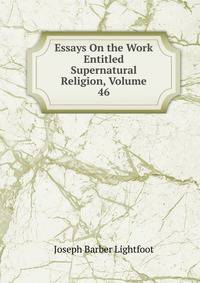 Essays On the Work Entitled Supernatural Religion, Volume 46