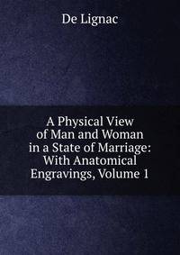 A Physical View of Man and Woman in a State of Marriage: With Anatomical Engravings, Volume 1