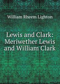 Lewis and Clark: Meriwether Lewis and William Clark
