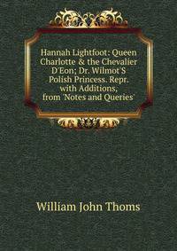 Hannah Lightfoot: Queen Charlotte &amp; the Chevalier D'Eon; Dr. Wilmot'S Polish Princess. Repr. with Additions, from 'Notes and Queries'.