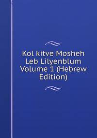 Kol kitve Mosheh Leb Lilyenblum Volume 1 (Hebrew Edition)
