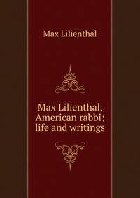 Max Lilienthal, American rabbi; life and writings