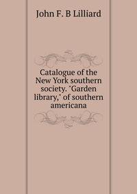 Catalogue of the New York southern society. "Garden library," of southern americana