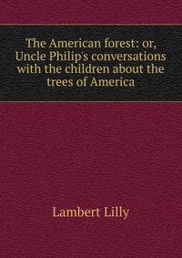 The American forest: or, Uncle Philip's conversations with the children about the trees of America
