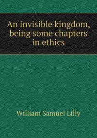 An invisible kingdom, being some chapters in ethics