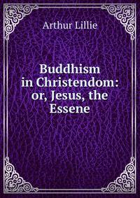 Buddhism in Christendom: or, Jesus, the Essene