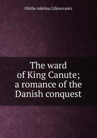 The ward of King Canute; a romance of the Danish conquest